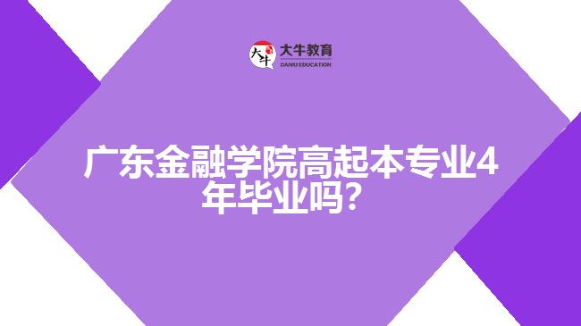 廣東金融學(xué)院高起本專(zhuān)業(yè)4年畢業(yè)嗎？