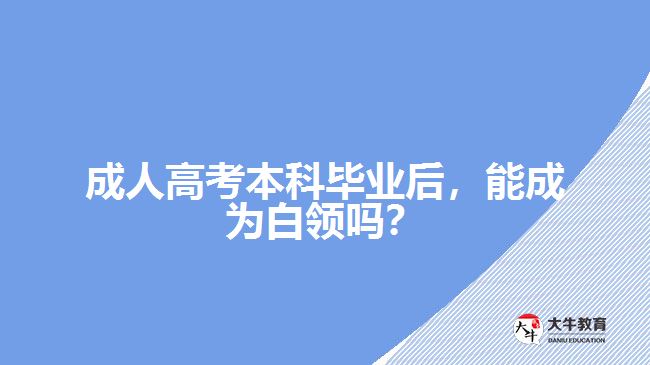 成人高考本科畢業(yè)后，能成為白領嗎？