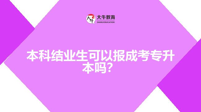 本科結(jié)業(yè)生可以報(bào)成考專升本嗎？