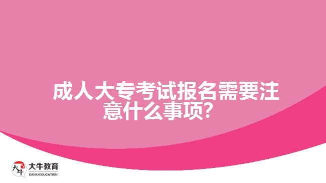  成人大?？荚噲?bào)名需要注意什么事項(xiàng)？