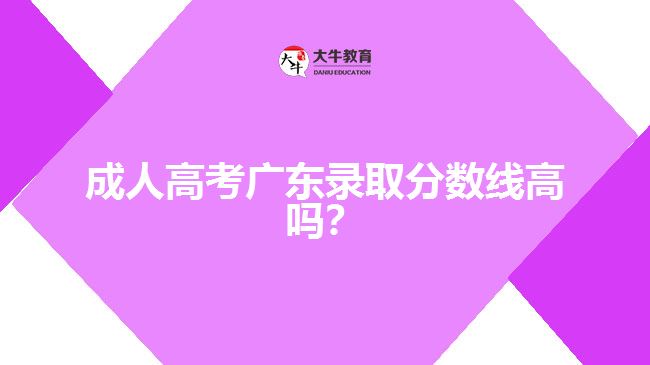 成人高考廣東錄取分?jǐn)?shù)線高嗎？