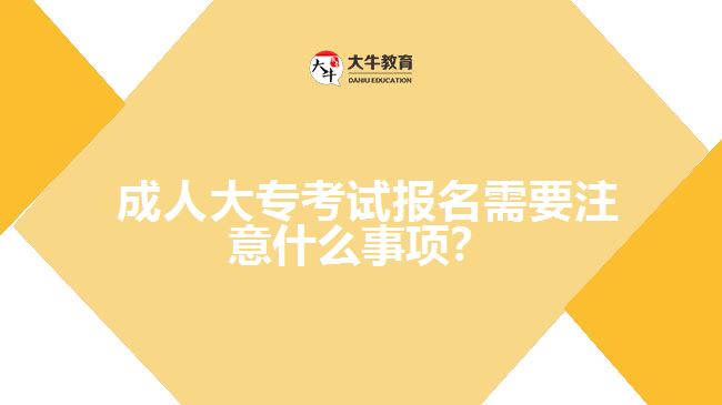 成人大?？荚噲竺枰⒁馐裁词马?？