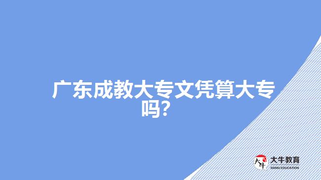 廣東成教大專(zhuān)文憑算大專(zhuān)嗎？