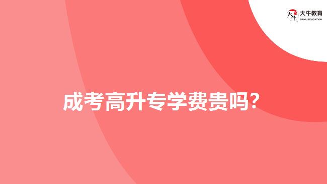  成考高升專學費貴嗎？