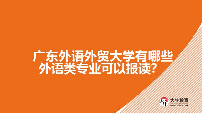 廣東外語外貿(mào)大學(xué)有哪些外語類專業(yè)可以報(bào)讀？