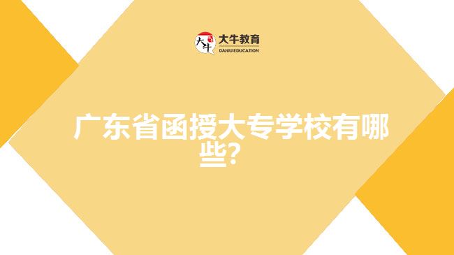  廣東省函授大專(zhuān)學(xué)校有哪些？