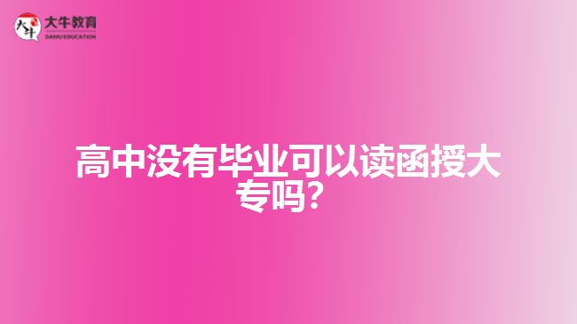 高中沒有畢業(yè)可以讀函授大專嗎？