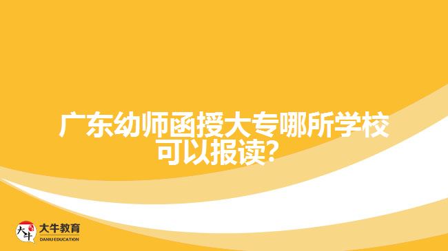 廣東幼師函授大專哪所學?？梢詧笞x？