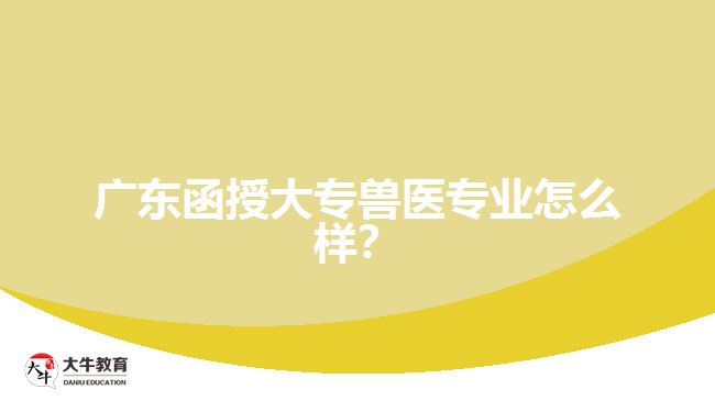 廣東函授大專獸醫(yī)專業(yè)怎么樣？