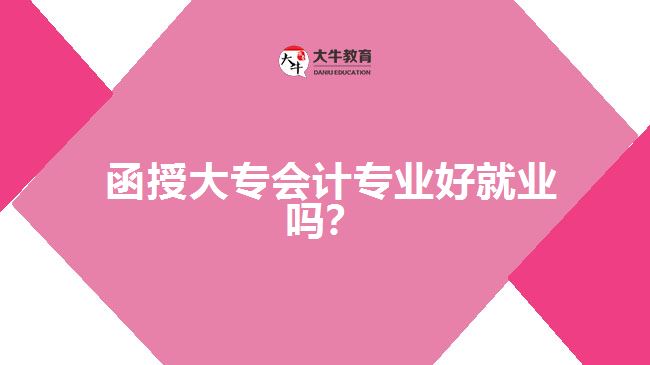  函授大專會計專業(yè)好就業(yè)嗎？