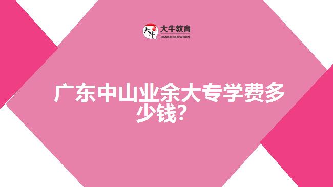 廣東中山業(yè)余大專(zhuān)學(xué)費(fèi)多少錢(qián)？