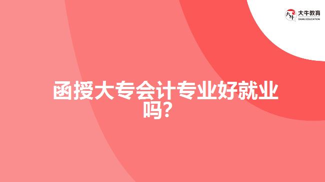 函授大專會計專業(yè)好就業(yè)嗎？
