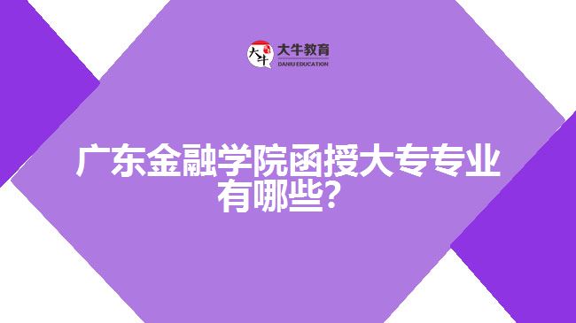 廣東金融學(xué)院函授大專專業(yè)有哪些？