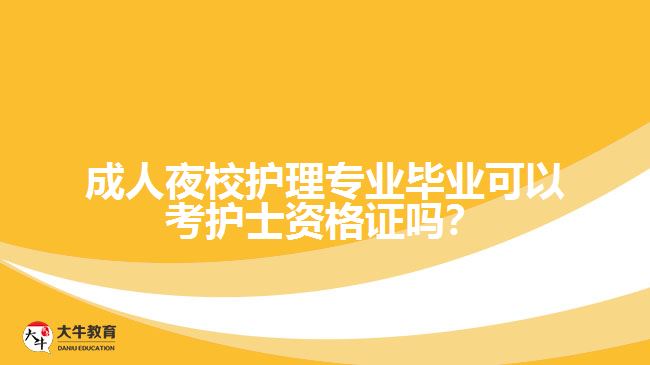 成人夜校護(hù)理專業(yè)畢業(yè)可以考護(hù)士資格證嗎？