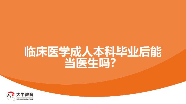 臨床醫(yī)學(xué)成人本科畢業(yè)后能當(dāng)醫(yī)生嗎？