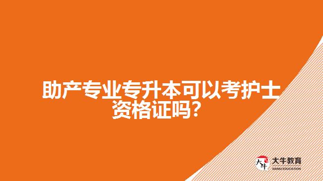 助產(chǎn)專業(yè)專升本可以考護(hù)士資格證嗎？