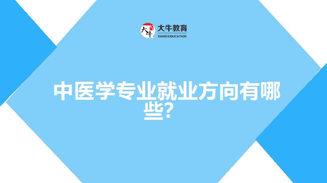  中醫(yī)學(xué)專業(yè)就業(yè)方向有哪些？