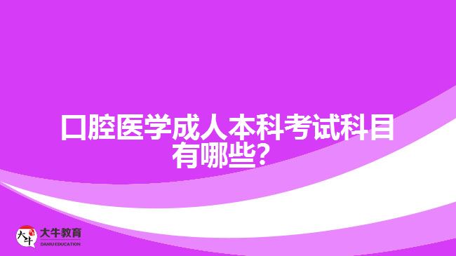 口腔醫(yī)學(xué)成人本科考試科目有哪些？