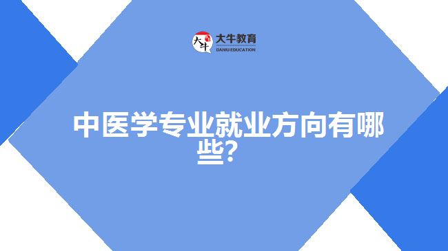 中醫(yī)學(xué)專(zhuān)業(yè)就業(yè)方向有哪些？