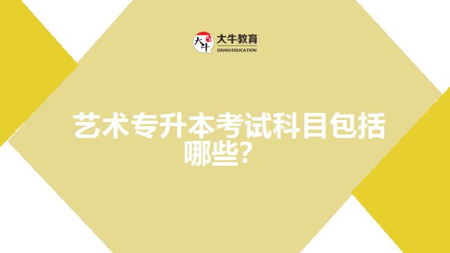 藝術(shù)專升本考試科目包括哪些？