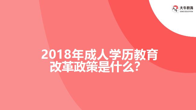 2018年成人學歷教育改革政策是什么？