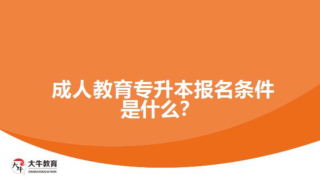 成人教育專升本報(bào)名條件是什么？