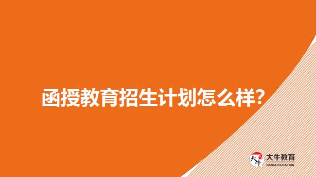 2018年函授教育招生計劃怎么樣？