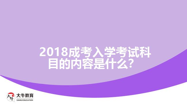 2018成考入學(xué)考試科目的內(nèi)容是什么？