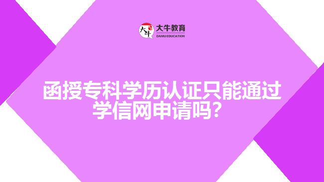 函授?？茖W(xué)歷認(rèn)證只能通過學(xué)信網(wǎng)申請(qǐng)嗎？
