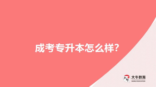  成考專升本怎么樣？