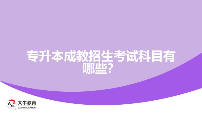 專升本成教招生考試科目有哪些？