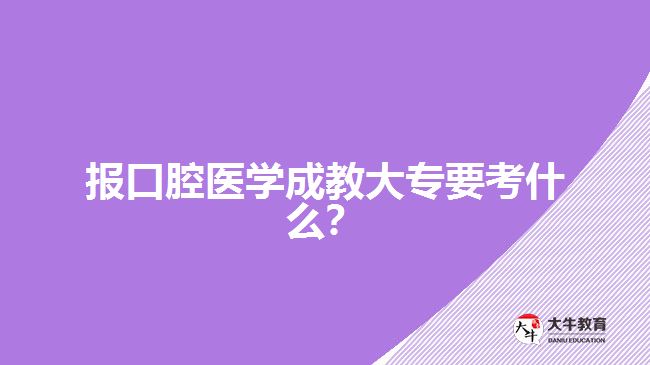 報(bào)口腔醫(yī)學(xué)成教大專要考什么？