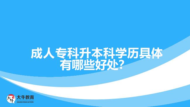 成人專科升本科學(xué)歷具體有哪些好處？