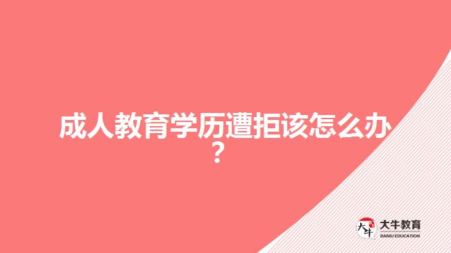成人教育學(xué)歷遭拒該怎么辦？