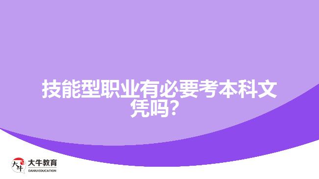 技能型職業(yè)有必要考本科文憑嗎？