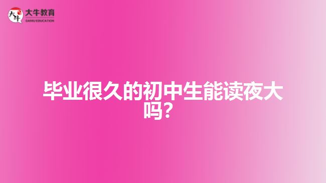 畢業(yè)很久的初中生能讀夜大嗎？