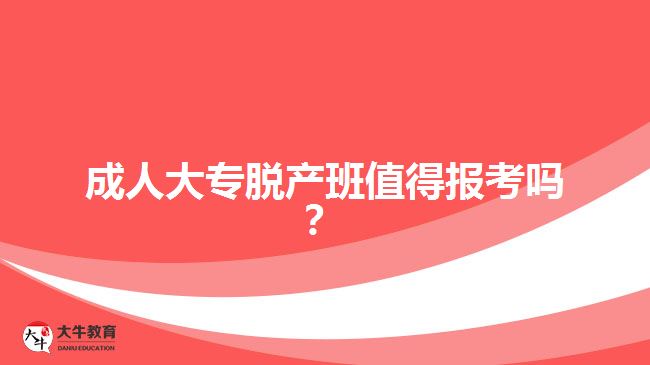 成人大專脫產(chǎn)班值得報(bào)考嗎？