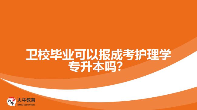 衛(wèi)校畢業(yè)可以報成考護理學(xué)專升本嗎
