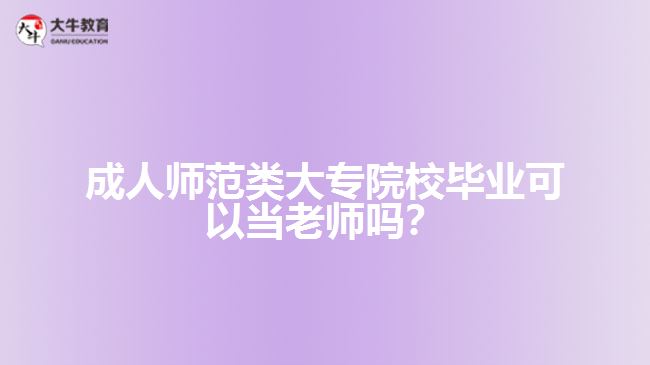 成人師范類大專院校畢業(yè)可以當(dāng)老師嗎？