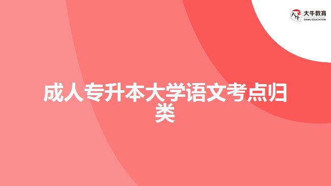 成人專升本大學(xué)語(yǔ)文考點(diǎn)歸類