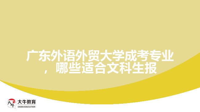 廣東外語外貿(mào)大學(xué)成考專業(yè)，哪些適合文科生報(bào)