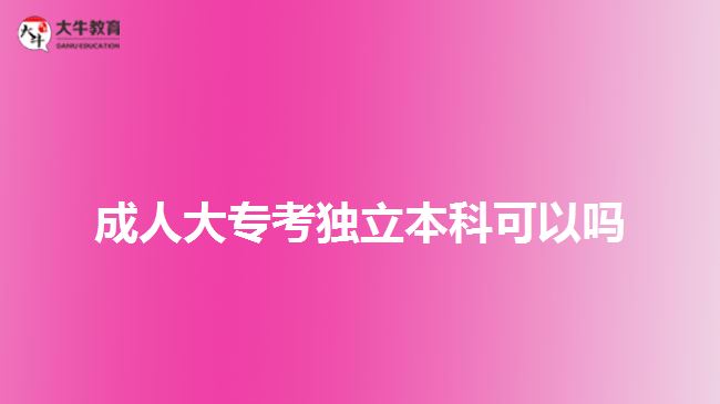 成人大?？吉?dú)立本科可以嗎