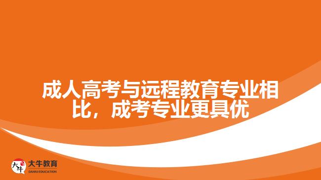 成人高考與遠(yuǎn)程教育專(zhuān)業(yè)相比，成考專(zhuān)業(yè)更具優(yōu)