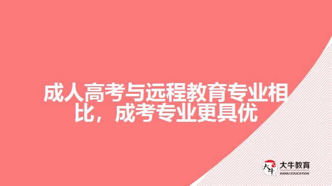 成人高考與遠(yuǎn)程教育專業(yè)相比，成考專業(yè)更具優(yōu)勢(shì)