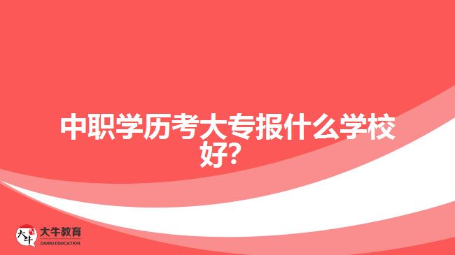 中職學歷考大專報什么學校好？