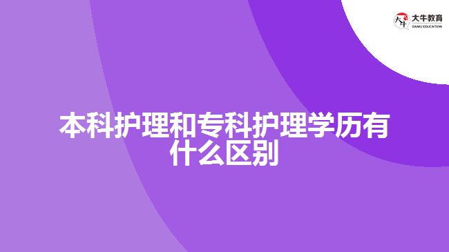 本科護(hù)理和專科護(hù)理學(xué)歷有什么區(qū)別