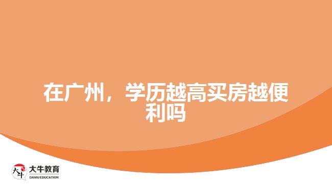 在廣州，學(xué)歷越高買房越便利嗎