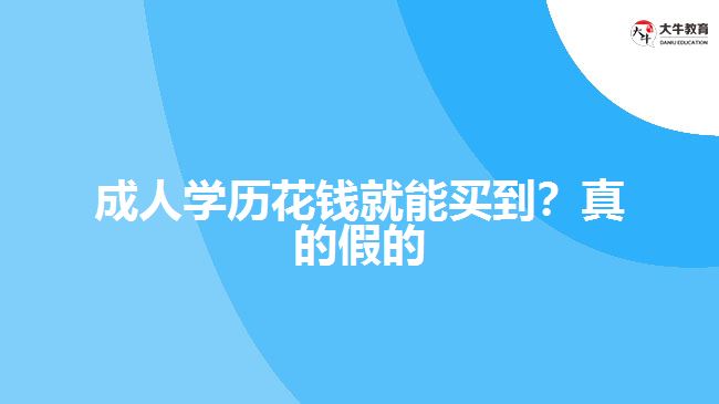 成人學(xué)歷花錢就能買到？真的假的