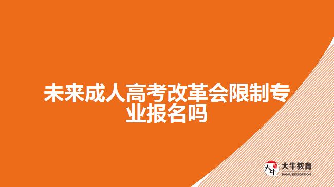 未來成人高考改革會(huì)限制專業(yè)報(bào)名嗎