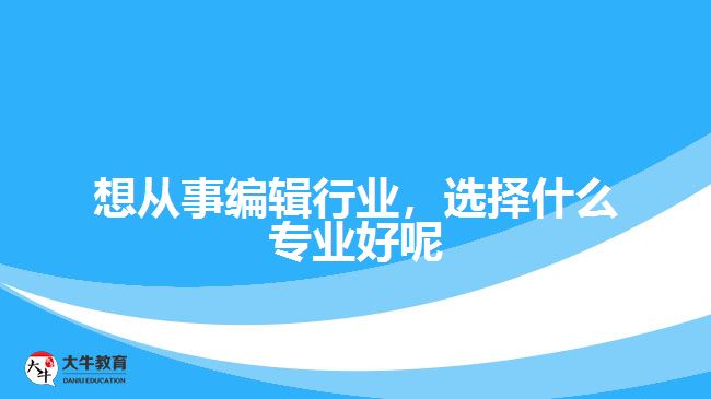 想從事編輯行業(yè)，選擇什么專業(yè)好呢